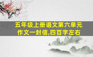 五年级上册语文第六单元作文一封信,四百字左右