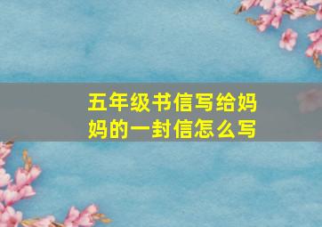 五年级书信写给妈妈的一封信怎么写