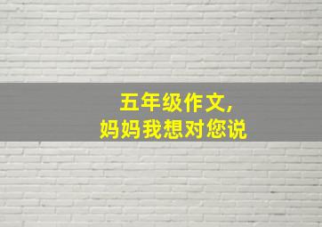 五年级作文,妈妈我想对您说