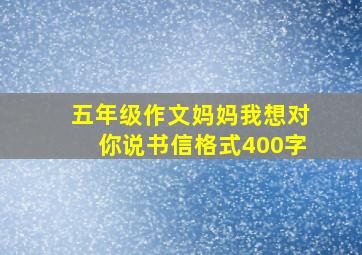 五年级作文妈妈我想对你说书信格式400字