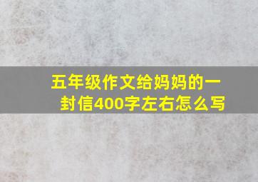 五年级作文给妈妈的一封信400字左右怎么写