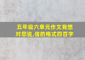 五年级六单元作文我想对您说,信的格式四百字