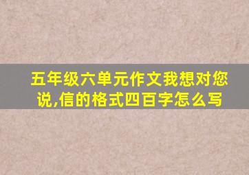 五年级六单元作文我想对您说,信的格式四百字怎么写