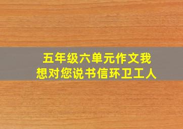 五年级六单元作文我想对您说书信环卫工人