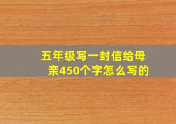 五年级写一封信给母亲450个字怎么写的