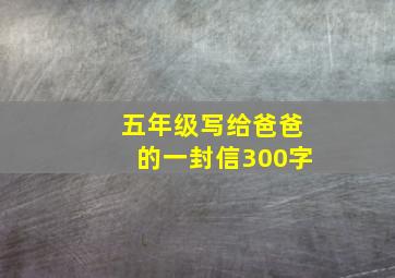 五年级写给爸爸的一封信300字