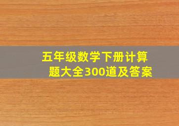 五年级数学下册计算题大全300道及答案