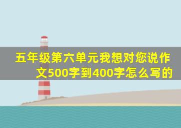 五年级第六单元我想对您说作文500字到400字怎么写的