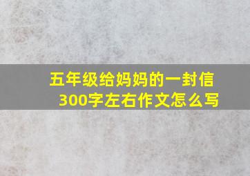 五年级给妈妈的一封信300字左右作文怎么写