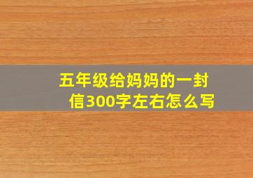 五年级给妈妈的一封信300字左右怎么写