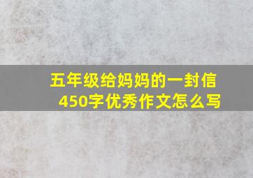 五年级给妈妈的一封信450字优秀作文怎么写