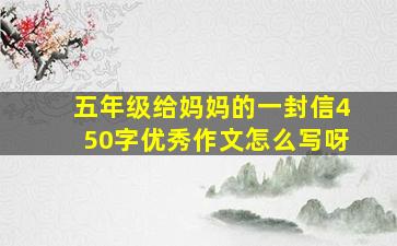 五年级给妈妈的一封信450字优秀作文怎么写呀