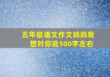 五年级语文作文妈妈我想对你说500字左右