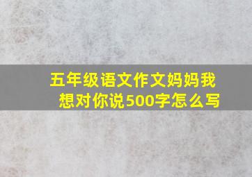 五年级语文作文妈妈我想对你说500字怎么写