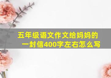 五年级语文作文给妈妈的一封信400字左右怎么写