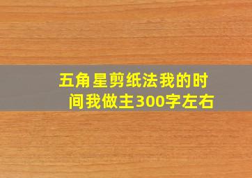 五角星剪纸法我的时间我做主300字左右