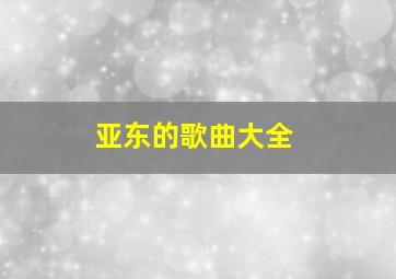 亚东的歌曲大全