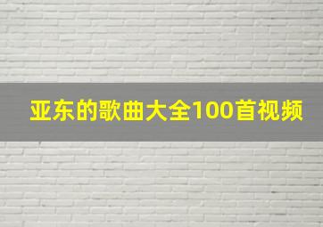 亚东的歌曲大全100首视频