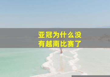 亚冠为什么没有越南比赛了