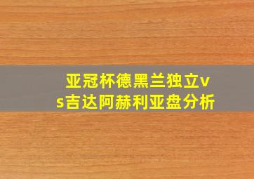 亚冠杯德黑兰独立vs吉达阿赫利亚盘分析