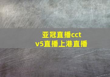 亚冠直播cctv5直播上港直播