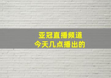 亚冠直播频道今天几点播出的