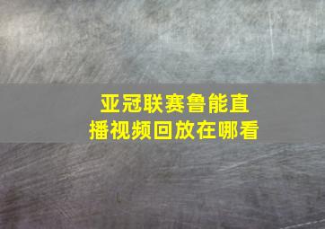 亚冠联赛鲁能直播视频回放在哪看