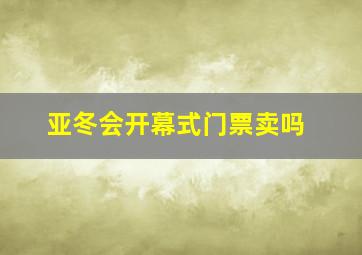 亚冬会开幕式门票卖吗