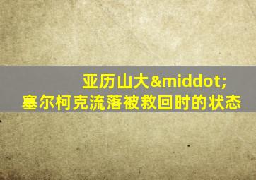 亚历山大·塞尔柯克流落被救回时的状态