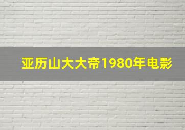 亚历山大大帝1980年电影