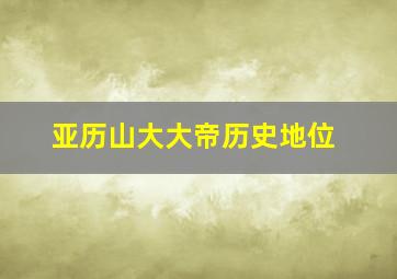 亚历山大大帝历史地位