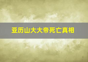 亚历山大大帝死亡真相