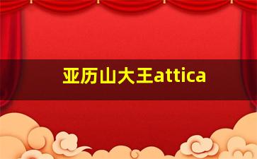 亚历山大王attica