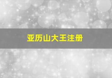 亚历山大王注册