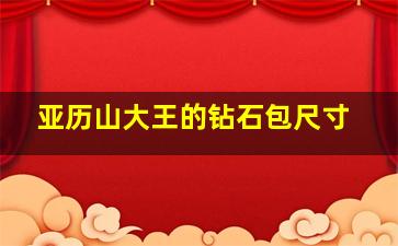 亚历山大王的钻石包尺寸