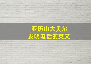 亚历山大贝尔发明电话的英文