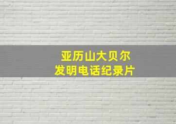 亚历山大贝尔发明电话纪录片