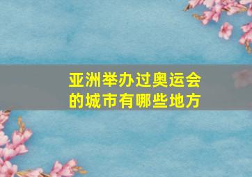 亚洲举办过奥运会的城市有哪些地方