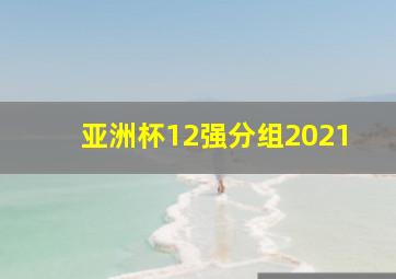 亚洲杯12强分组2021