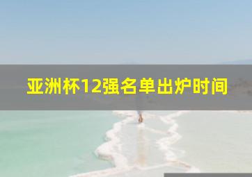 亚洲杯12强名单出炉时间