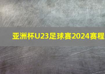 亚洲杯U23足球赛2024赛程