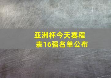 亚洲杯今天赛程表16强名单公布