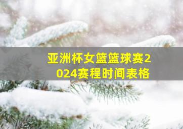 亚洲杯女篮篮球赛2024赛程时间表格