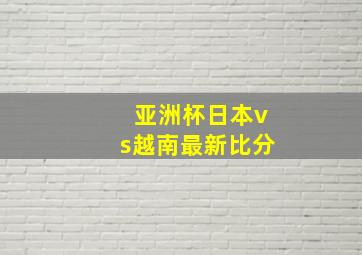 亚洲杯日本vs越南最新比分