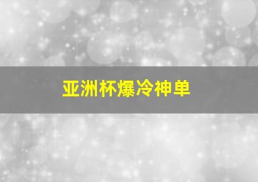 亚洲杯爆冷神单