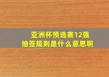 亚洲杯预选赛12强抽签规则是什么意思啊