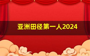 亚洲田径第一人2024