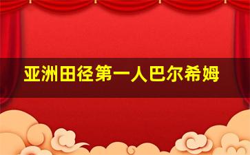 亚洲田径第一人巴尔希姆