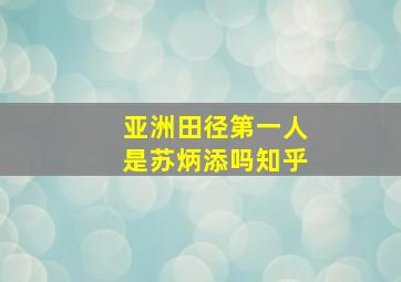 亚洲田径第一人是苏炳添吗知乎