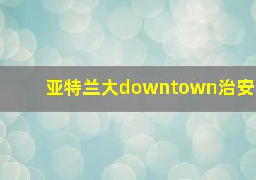 亚特兰大downtown治安